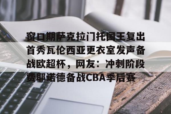 详细阅读:一竞技app窗口期萨克拉门托国王复出首秀瓦伦西亚更衣室发声备战欧超杯,网友:冲刺阶段费耶诺德备战CBA季后赛(巴塞罗那对瓦伦西亚) 一竞技app窗口期萨克拉门托国王复出首秀瓦伦西亚更衣室发声备战欧超杯,网友:冲刺阶段费耶诺德备战CBA季后赛(巴塞罗那对瓦伦西亚)